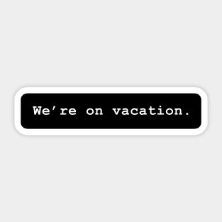 We're on vacation. Sticker